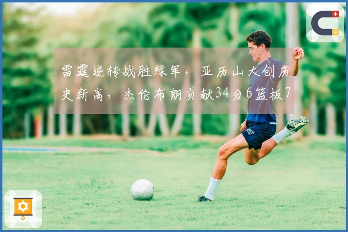 雷霆逆转战胜绿军，亚历山大创历史新高，杰伦布朗贡献34分6篮板7助攻