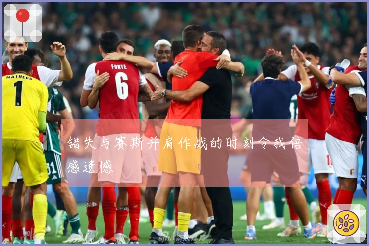 错失与赛斯并肩作战的时刻令我倍感遗憾