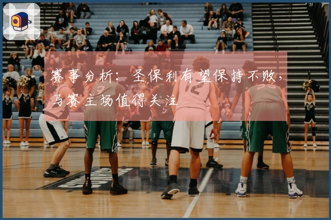 赛事分析：圣保利有望保持不败，马赛主场值得关注