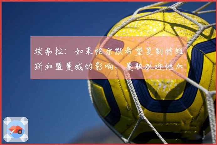 埃弗拉：如果帕尔默希望复制特维斯加盟曼城的影响，曼联欢迎他加入