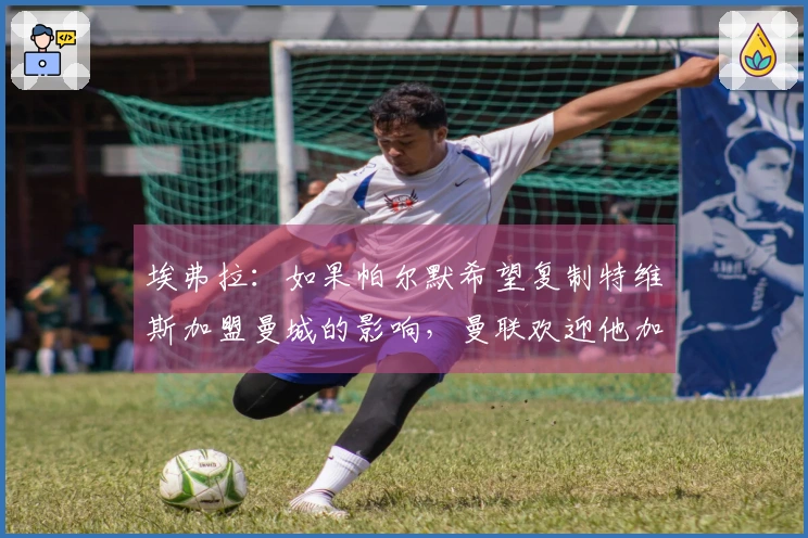 埃弗拉：如果帕尔默希望复制特维斯加盟曼城的影响，曼联欢迎他加入