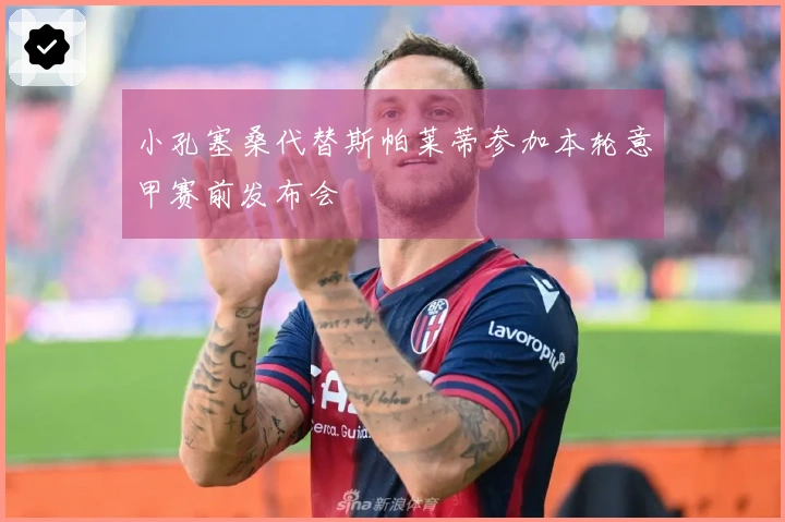 小孔塞桑代替斯帕莱蒂参加本轮意甲赛前发布会