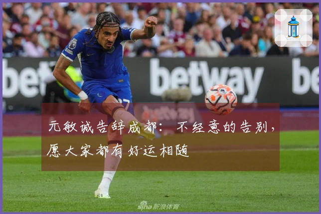 元敏诚告辞成都：不经意的告别，愿大家都有好运相随