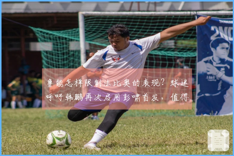 鲁能怎样限制法比奥的表现？球迷呼吁韩鹏再次启用彭啸首发，值得关注