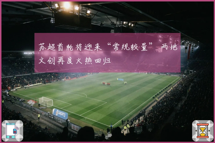 苏超首轮将迎来“常规较量” 两地文创再度火热回归