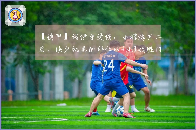 【德甲】诺伊尔受伤，小穆梅开二度，缺少凯恩的拜仁以4比1战胜门兴