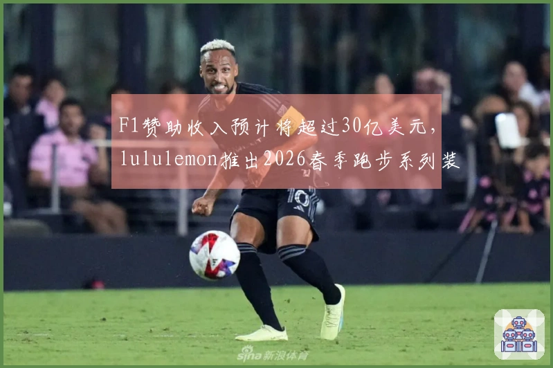 F1赞助收入预计将超过30亿美元，lululemon推出2026春季跑步系列装备