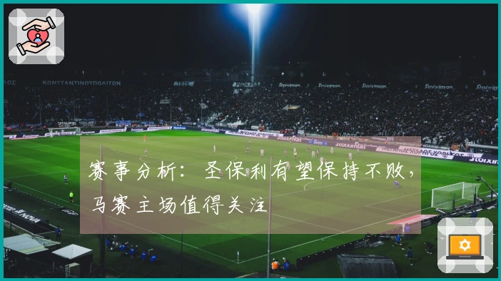 赛事分析：圣保利有望保持不败，马赛主场值得关注