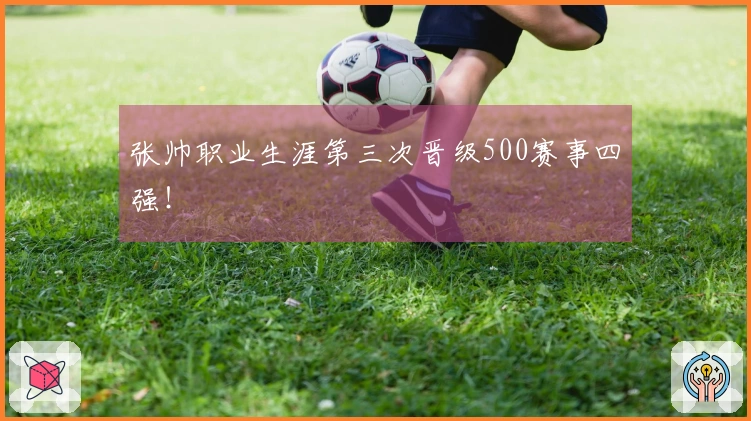 张帅职业生涯第三次晋级500赛事四强！