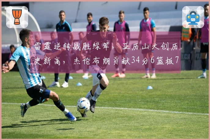 雷霆逆转战胜绿军，亚历山大创历史新高，杰伦布朗贡献34分6篮板7助攻