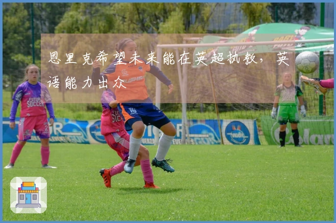 恩里克希望未来能在英超执教，英语能力出众
